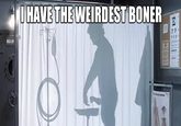 I Have The Weirdest Boner