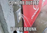 Go Home, You Are Drunk