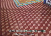 Some Men Just Want to Watch the World Burn