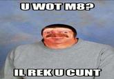 U WOT M8