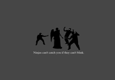 Ninjas Can't Catch You If...