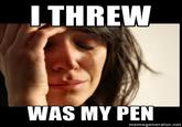 I Threw was my Pen