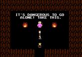 It's Dangerous to Go Alone! Take This