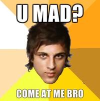 COME AT ME BRO