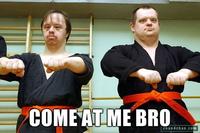 COME AT ME BRO