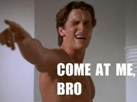 COME AT ME BRO