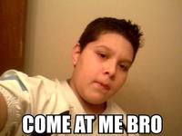 COME AT ME BRO