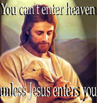 you can't enter heaven unless jesus enters you