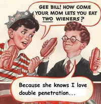 Gee Bill how come your mom﻿ lets you eat two wieners? 