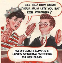 Gee Bill how come your mom﻿ lets you eat two wieners? 