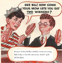 Gee Bill how come your mom﻿ lets you eat two wieners? 