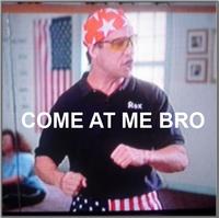 COME AT ME BRO