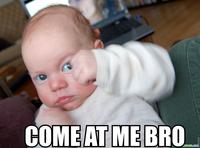 COME AT ME BRO