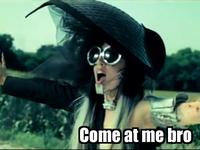 COME AT ME BRO