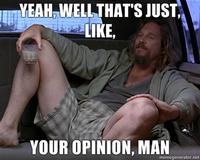 That's just like, your opinion, man