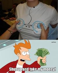 Shut Up And Take My Money!