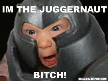 The Juggernaut Bitch!!
