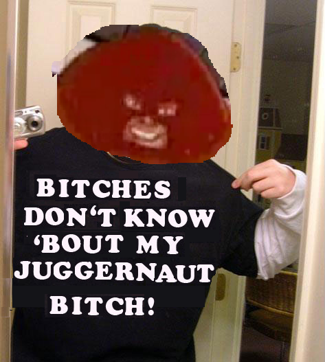 The Juggernaut Bitch!!