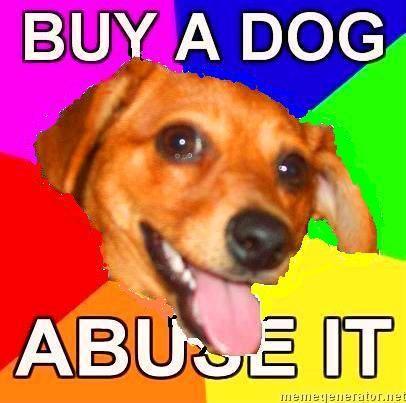 Advice-Dog-BUY-A-DOG-ABUSE-IT.jpg