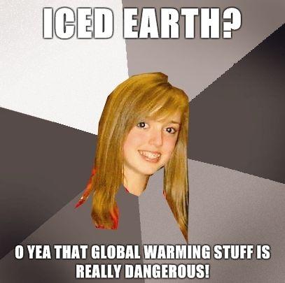 Musically-Oblivious-8th-Grader-ICED-EARTH-O-yea-that-global-warming-stuff-is-really-dangerous.jpg