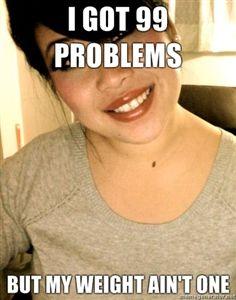 I-got-99-problems-but-my-weight-aint-one.jpg