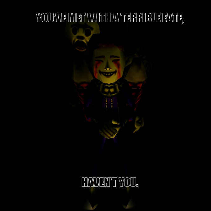 You've met with a terrible fate, Haven't you?