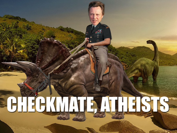 If there is no god how is Christopher Walken Riding a Triceratops? Checkmate, Atheists
