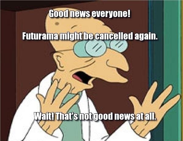 Good news everyone! Futurama might be cancelled again.