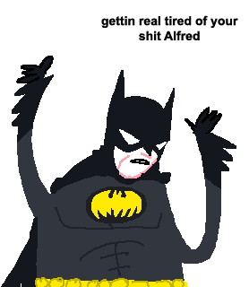 gettin real tired of your shit Alfred