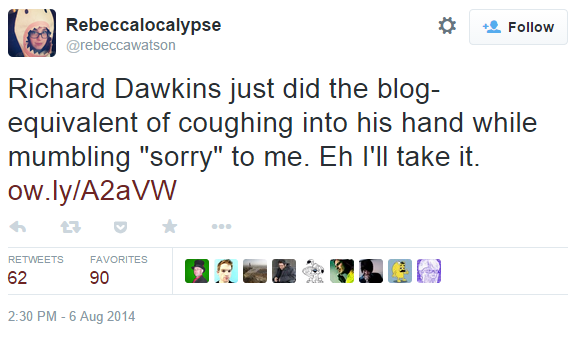 0bd.png Rebeccalocalypse @rebeccawatson * Follow Richard Dawkins just did the blog- equivalent of coughing into his hand while ow.lylA2aVW RETWEETS FAVORITES 62 90 2:30 PM-6 Aug 2014