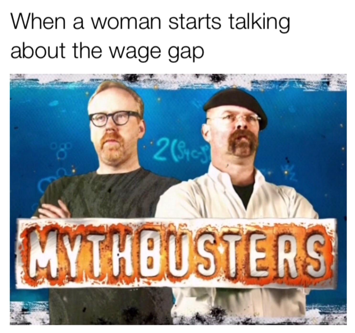 When a woman starts talking about the wage gap Mythbusters Know